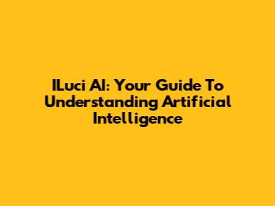 ILuci AI: Your Guide To Understanding Artificial Intelligence
