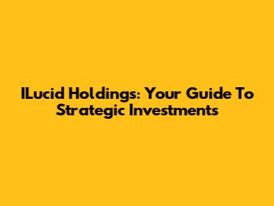 ILucid Holdings: Your Guide To Strategic Investments