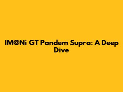 IM@Ni GT Pandem Supra: A Deep Dive