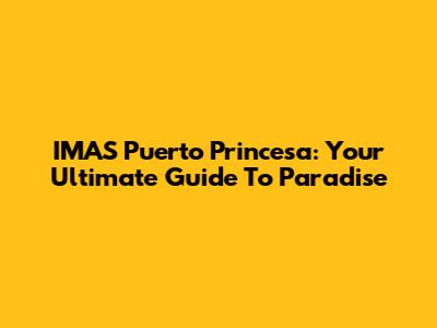 IMAS Puerto Princesa: Your Ultimate Guide To Paradise