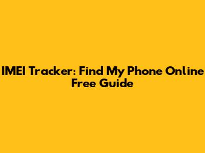 IMEI Tracker: Find My Phone Online Free Guide