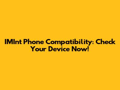 IMInt Phone Compatibility: Check Your Device Now!