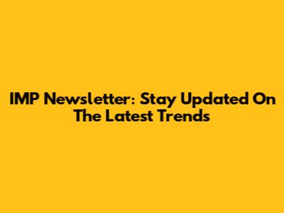 IMP Newsletter: Stay Updated On The Latest Trends
