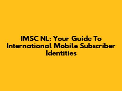 IMSC NL: Your Guide To International Mobile Subscriber Identities