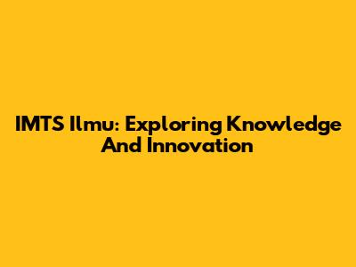 IMTS Ilmu: Exploring Knowledge And Innovation