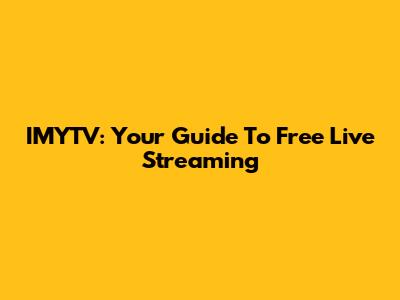 IMYTV: Your Guide To Free Live Streaming