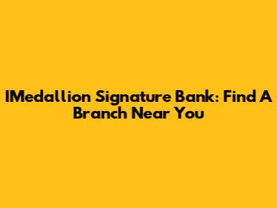 IMedallion Signature Bank: Find A Branch Near You