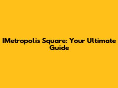 IMetropolis Square: Your Ultimate Guide