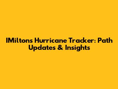 IMilton's Hurricane Tracker: Path Updates & Insights