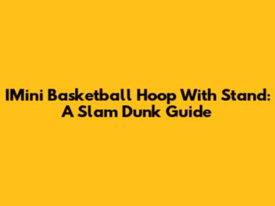 IMini Basketball Hoop With Stand: A Slam Dunk Guide