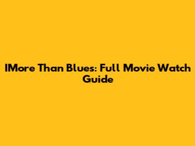 IMore Than Blues: Full Movie Watch Guide