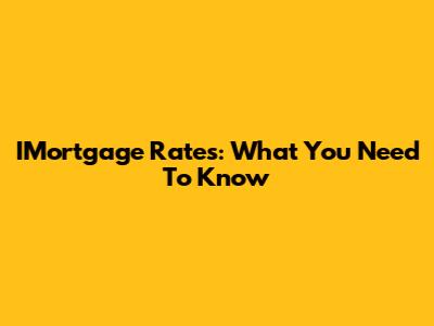 IMortgage Rates: What You Need To Know