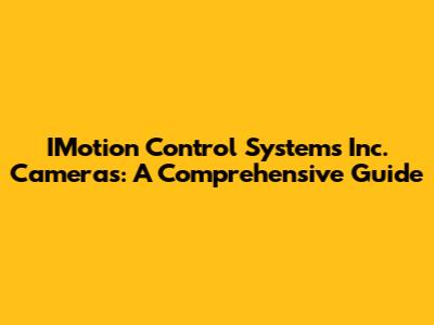 IMotion Control Systems Inc. Cameras: A Comprehensive Guide