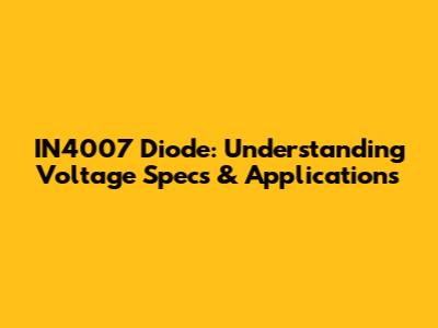 IN4007 Diode: Understanding Voltage Specs & Applications