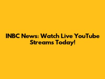 INBC News: Watch Live YouTube Streams Today!