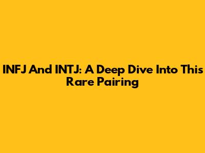 INFJ And INTJ: A Deep Dive Into This Rare Pairing