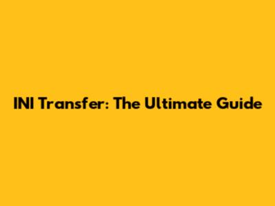 INI Transfer: The Ultimate Guide