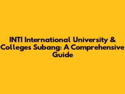 INTI International University & Colleges Subang: A Comprehensive Guide