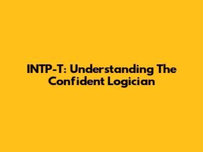 INTP-T: Understanding The Confident Logician