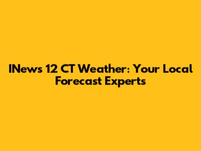 INews 12 CT Weather: Your Local Forecast Experts