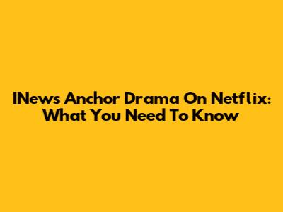 INews Anchor Drama On Netflix: What You Need To Know