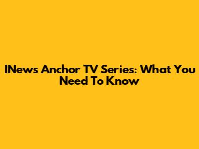 INews Anchor TV Series: What You Need To Know
