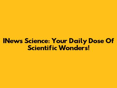 INews Science: Your Daily Dose Of Scientific Wonders!
