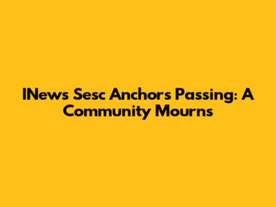 INews Sesc Anchor's Passing: A Community Mourns