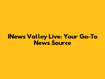 INews Valley Live: Your Go-To News Source