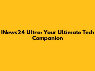 INews24 Ultra: Your Ultimate Tech Companion