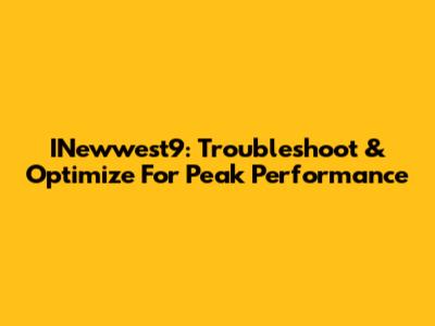 INewwest9: Troubleshoot & Optimize For Peak Performance