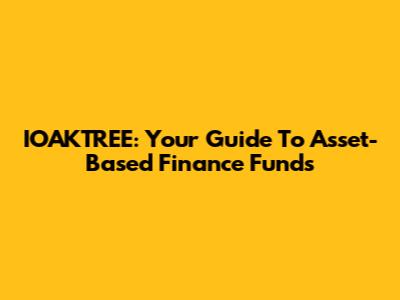 IOAKTREE: Your Guide To Asset-Based Finance Funds