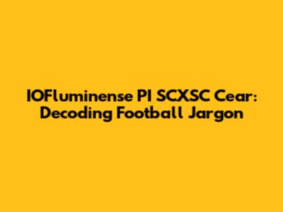 IOFluminense PI SCXSC Cear: Decoding Football Jargon