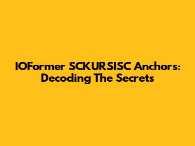 IOFormer SCKURSISC Anchors: Decoding The Secrets