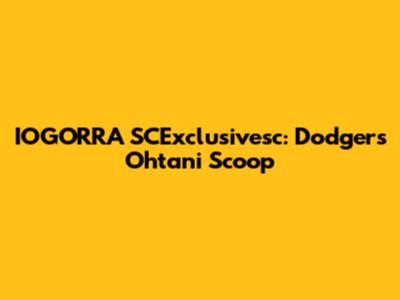 IOGORRA SCExclusivesc: Dodgers' Ohtani Scoop
