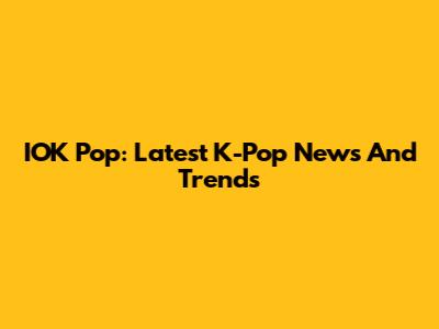 IOK Pop: Latest K-Pop News And Trends