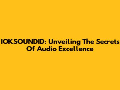 IOKSOUNDID: Unveiling The Secrets Of Audio Excellence