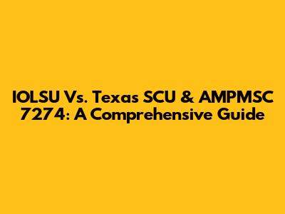 IOLSU Vs. Texas SCU & AMPMSC 7274: A Comprehensive Guide