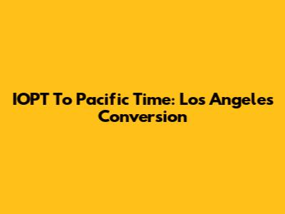 IOPT To Pacific Time: Los Angeles Conversion