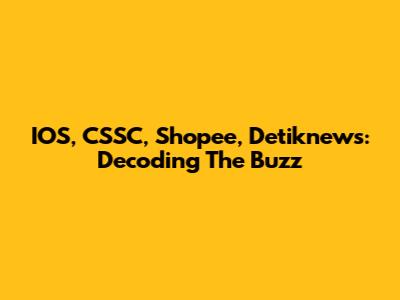 IOS, CSSC, Shopee, Detiknews: Decoding The Buzz