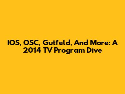 IOS, OSC, Gutfeld, And More: A 2014 TV Program Dive