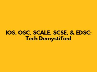 IOS, OSC, SCALE, SCSE, & EDSC: Tech Demystified