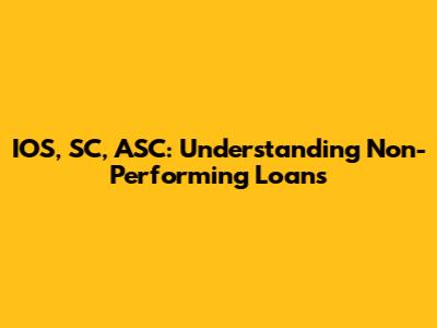 IOS, SC, ASC: Understanding Non-Performing Loans