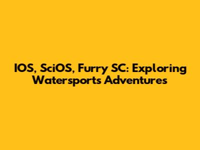 IOS, SciOS, Furry SC: Exploring Watersports Adventures