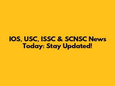 IOS, USC, ISSC & SCNSC News Today: Stay Updated!
