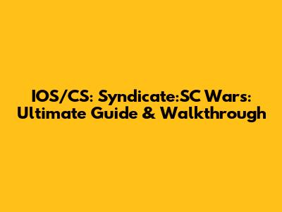 IOS/CS: Syndicate:SC Wars: Ultimate Guide & Walkthrough