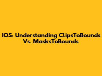 IOS: Understanding ClipsToBounds Vs. MasksToBounds