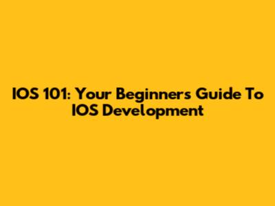 IOS 101: Your Beginner's Guide To IOS Development