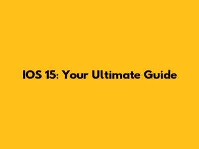 IOS 15: Your Ultimate Guide