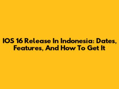 IOS 16 Release In Indonesia: Dates, Features, And How To Get It